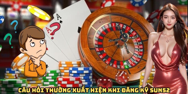 Câu hỏi thường xuất hiện khi đăng ký tại Sun52 Câu hỏi thường xuất hiện khi đăng ký tại Sun52