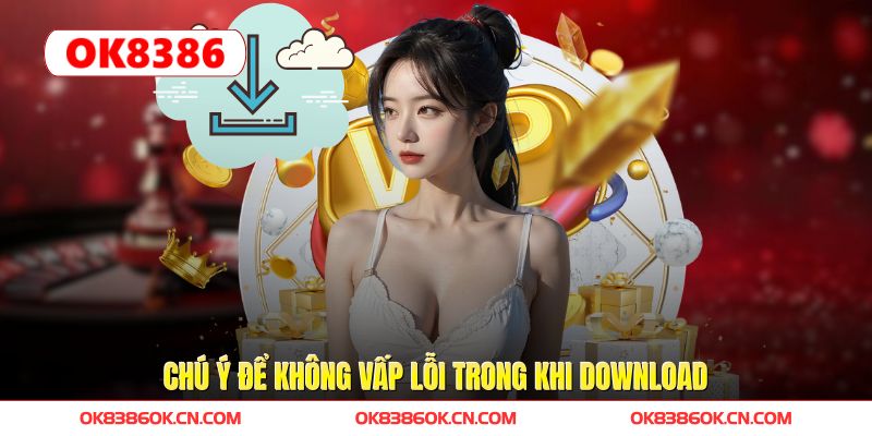 Chú ý để không vấp lỗi trong khi download Chú ý để không vấp lỗi trong khi download
