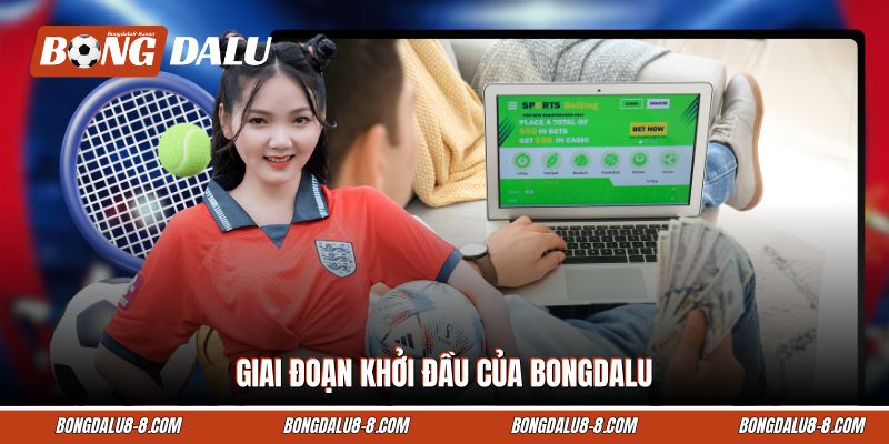 Giai đoạn khởi đầu của Bongdalu Giai đoạn khởi đầu của Bongdalu