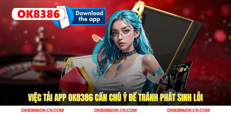 Việc tải app OK8386 cần chú ý để tránh phát sinh lỗi Việc tải app OK8386 cần chú ý để tránh phát sinh lỗi